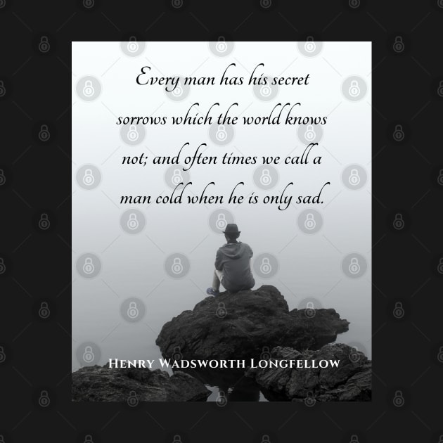 Copy of Henry Wadsworth Longfellow : Every man has his secret sorrows which the world knows not... by artbleed