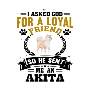 I asked God for a loyal friend He sent me an Akita dog T-Shirt