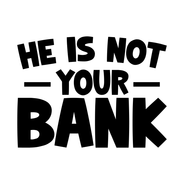 Funny Saying, He is not your bank by dukito