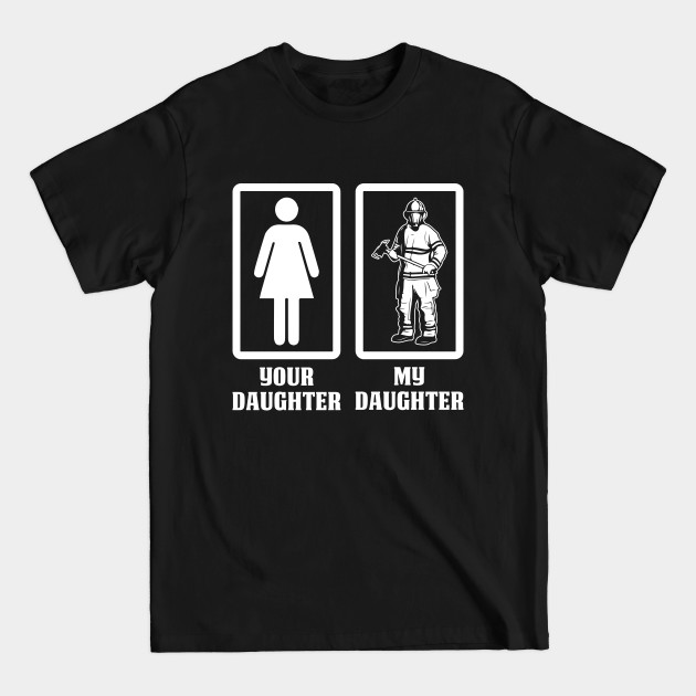 Your Daughter My Daughter-Firefighter T Shirt - Firefighter - T-Shirt