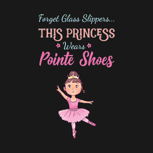 Forget Glass Slippers This Princess Wears Pointe Shoes Ballet T-Shirt