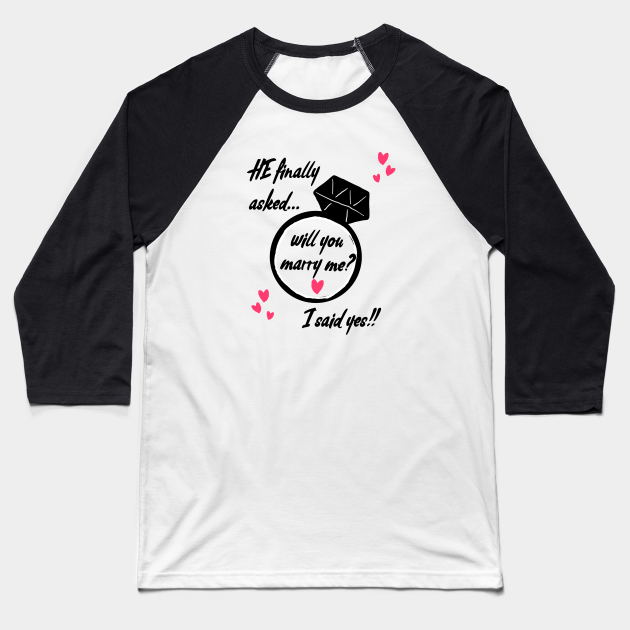 He finally asked, will you marry me? I said yes! - Baseball T- Shirt |