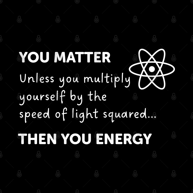 You Matter Unless You Multiply Yourself By The Speed Of Light by ScienceCorner