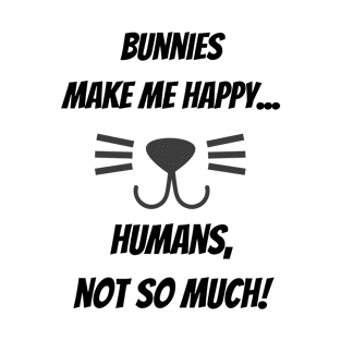 Bunnies make me happy... Humans, not so much! T-Shirt