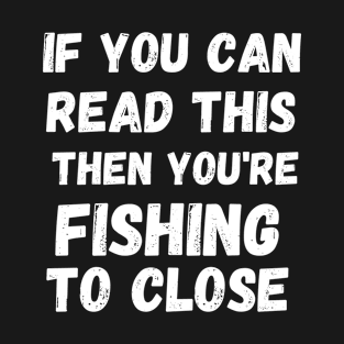 If you are reading this you're fishing to close T-Shirt