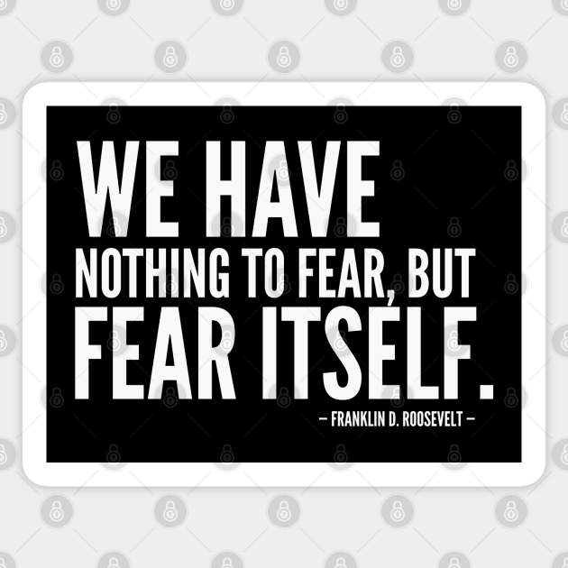 Nothing To Fear But Fear Itself Quote We Have Nothing To Fear, But Fear Itself [Inspirational Quote] (White) -  Roosevelt - Aufkleber | Teepublic De