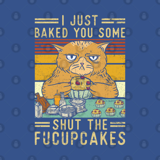 Discover Just Baked You Some Shut The Fucupcakes - Fucupcakes - T-Shirt