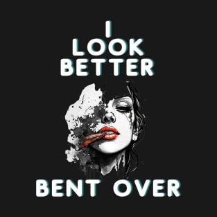 I Look Better Bent Over Smoking Girl Fun and Funny Gift T-Shirt