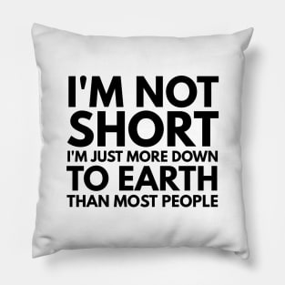 I'm Not Short I'm Just More Down To Earth Than Most People - Funny Sayings Pillow