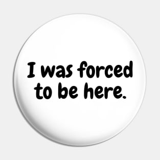 I was forced to be here. Pin
