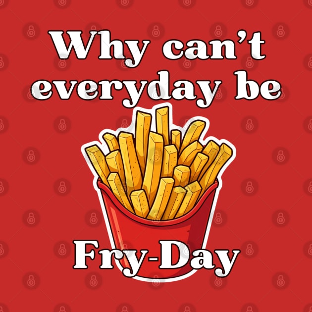 Why can't everyday be Fry-Day by Disocodesigns