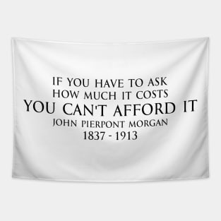 If you have to ask how much it costs you can't afford it. - John Pierpont Morgan (J.P. Morgan) quote black Tapestry