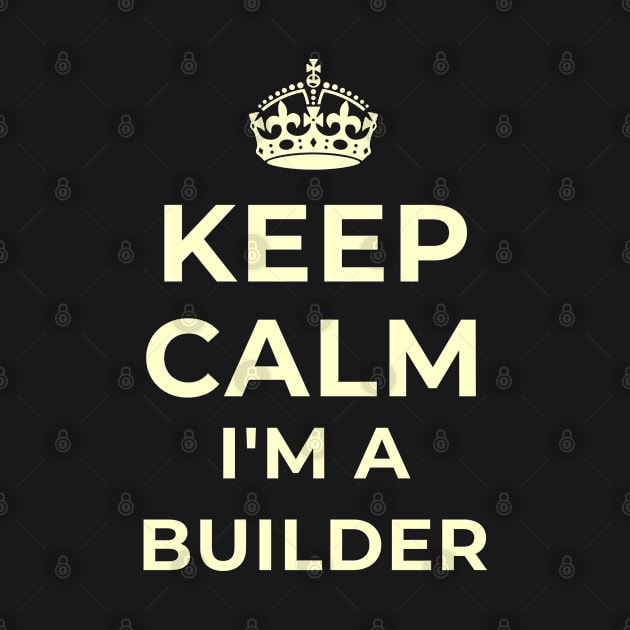 Keep Calm I'm A Builder Appreciation Gift by teeshirtmarket