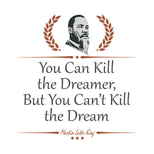 You Can Kill the Dreamer, But You Can’t Kill the Dream T-Shirt