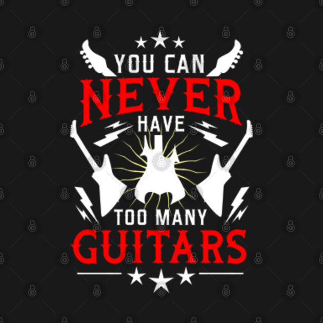 You Can Never Have Too Many Guitars For Guitar Player You Can Never