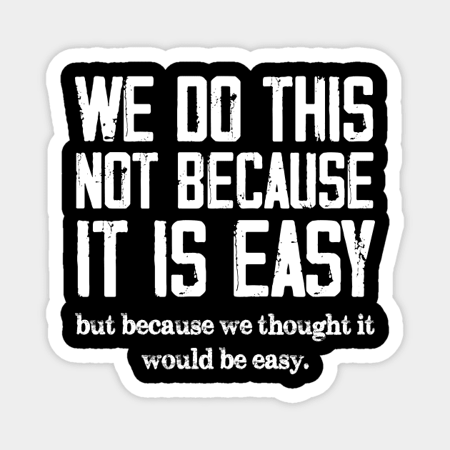 We Do This Not Because It Is Easy, But Because We Thought It Would Be Easy Magnet by printalpha-art
