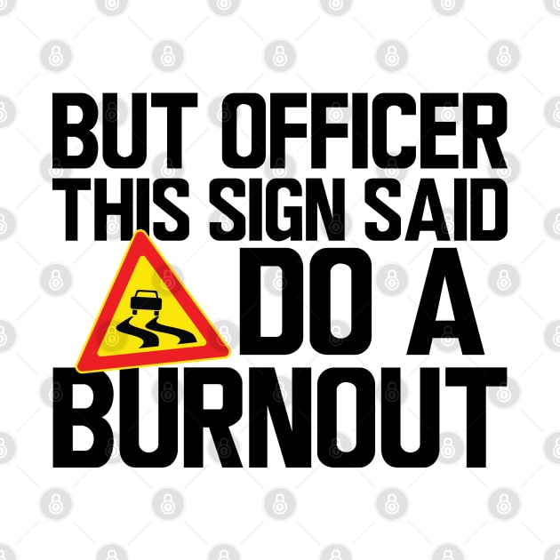 But Officer this sign said do a burnout by KC Happy Shop