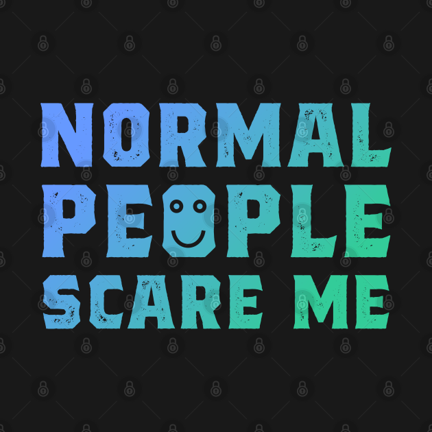 Normal People Scare Me - Quotes For Life - T-Shirt | TeePublic