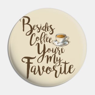 Besides Coffee, You're My Favorite Pin