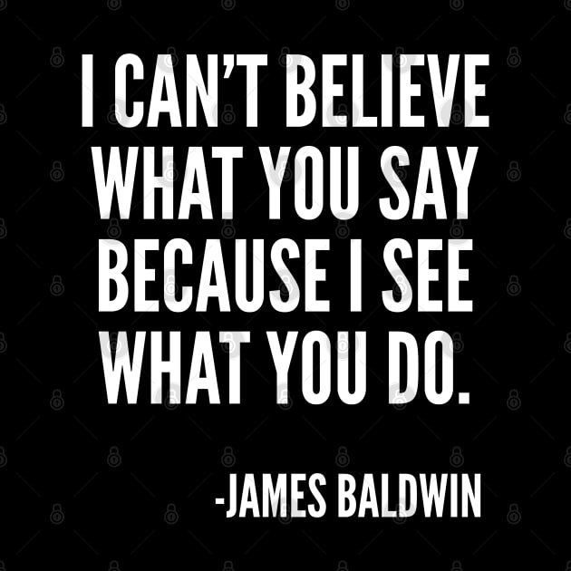 I can't believe what you say, because I see what you do, Black History, James Baldwin Quote by UrbanLifeApparel