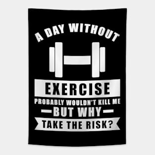 A day without Exercise probably wouldn't kill me but why take the risk Tapestry