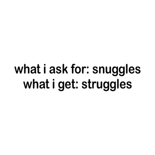 What I ask for: snuggles What I get: struggles T-Shirt