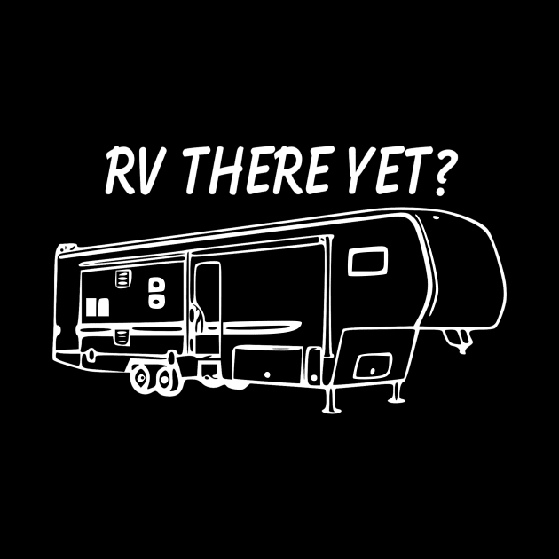 RV There Yet Fifth Wheel by WereCampingthisWeekend