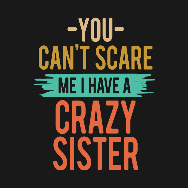 You Can't Scare Me I Have A Crazy Sister by Design Voyage