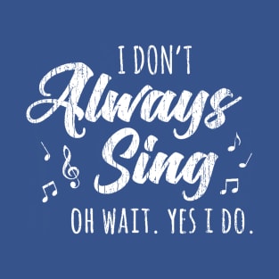 I Don't Always Sing Oh Wait Yes I Do T-Shirt