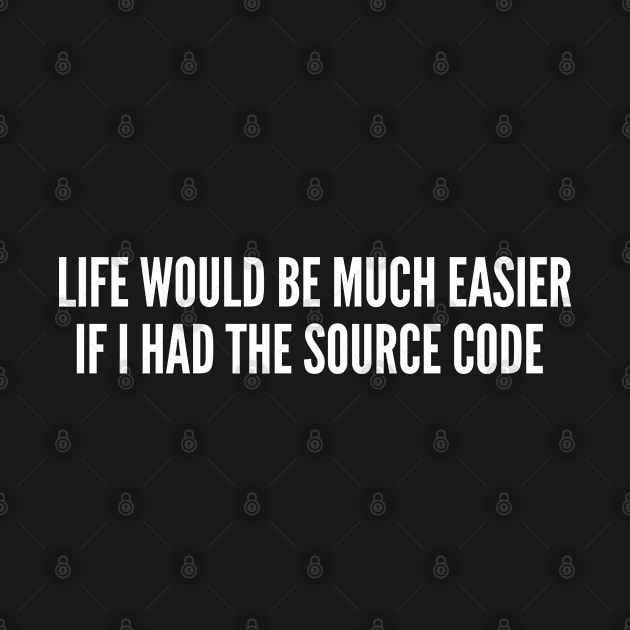 Life Would Be Much Easier If I Had The Source Code - Funny Programmer Joke Coder Witty Humor Geek Slogan by sillyslogans