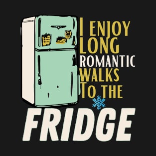 i enjoy long romantic walks To the fridge T-Shirt