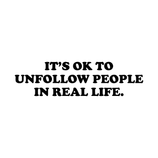 It's ok to unfollow people in real life - black text T-Shirt