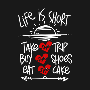 LIFE IS SHORT TAKE THE TRIP EAT THE CAKE BUY THE SHOES T-Shirt