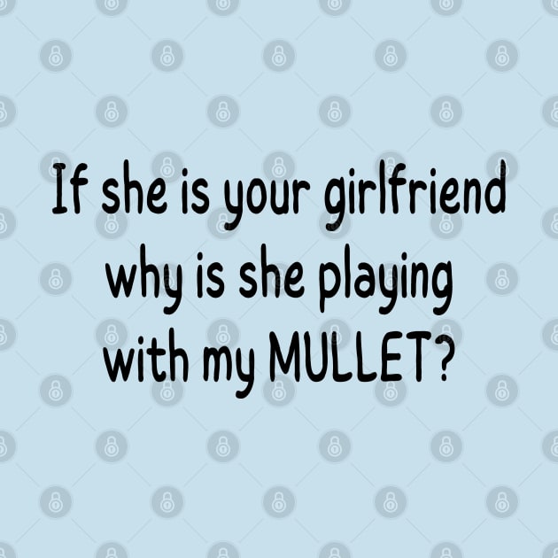 if she is your girlfriend why is she playing with my mullet by mdr design