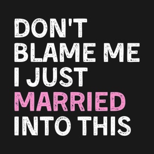 Don't blame me i just married into this funny marriage tee T-Shirt