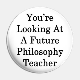 You're Looking At A Future Philosophy Teacher Pin