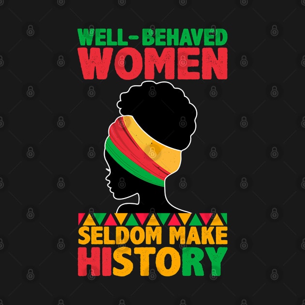 Well Behaved Women Seldom Make History Black History Melanin by Pizzan