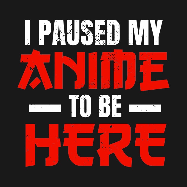 I Paused My Anime To Be Here Anime Merch Otaku by wbdesignz