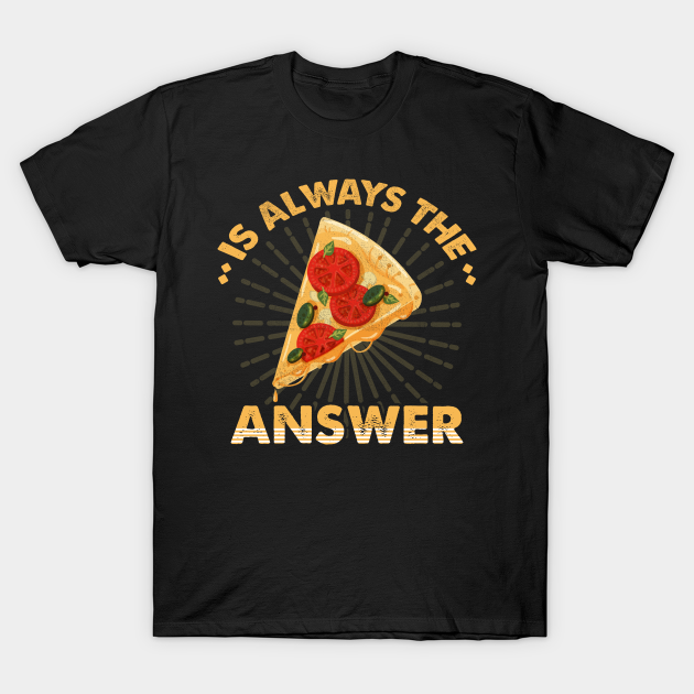 Pizza Always The Answer Funny Love Pizza Italian Food Lover - Funny Pizza Lover Gift - T-Shirt | TeePublic Pizza Always The Answer Funny Love Pizza Italian Food Lover - Funny Pizza Lover Gift - T-Shirt | TeePublic