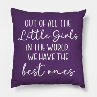 Out of All the Little Girls in the World, We Have the Best Ones Pillow