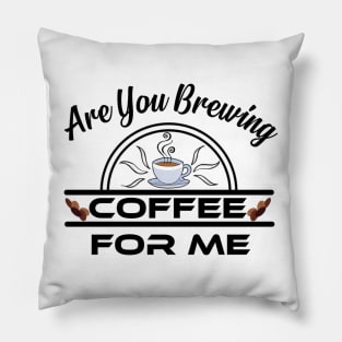 Are You Brewing Coffee For Me Pillow