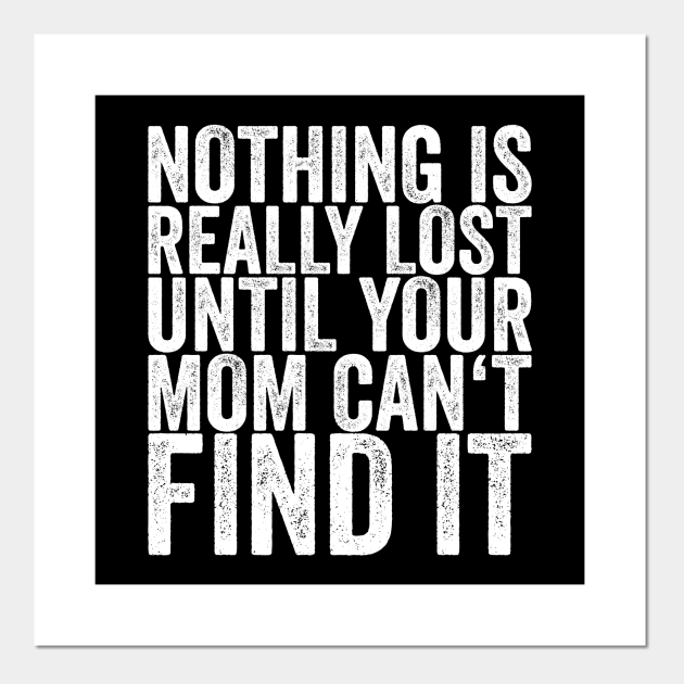 Nothing Is Really Lost Until Your Mom Can't Find It - Funny Quotes - Posters and Art Prints | TeePublic Nothing Is Really Lost Until Your Mom Can't Find It - Funny Quotes - Posters and Art Prints | TeePublic