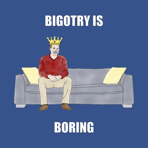 The Sofa King: Bigotry is Boring by childofthecorn