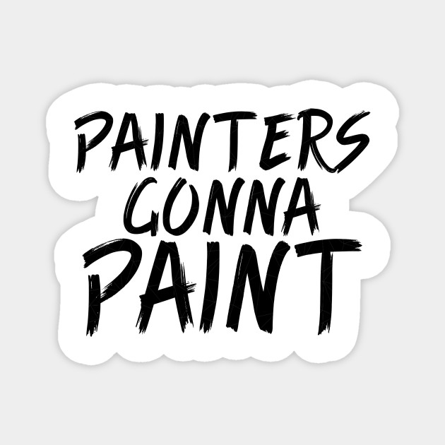 Painters Gonna Paint Quotes Funny Magnet Teepublic