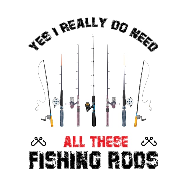 Funny Yes I Really Do Need All These Fishing Rods Lovers by printalpha-art