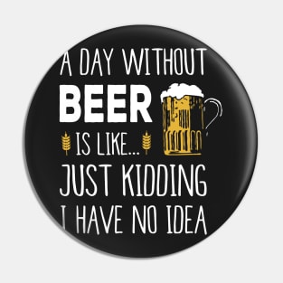 A Day Without Beer Is Like Just Kidding I Have No Idea Funny Pin