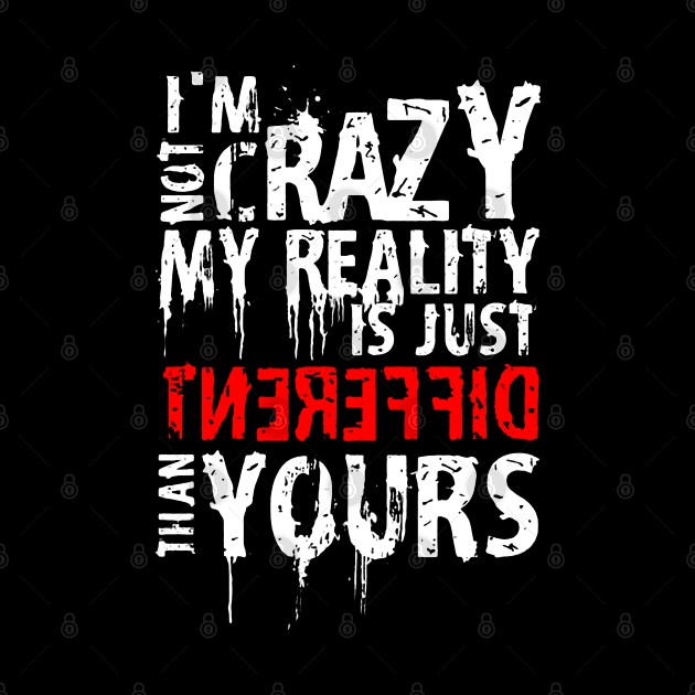 I'm Not Crazy, My Reality Is Just Different Than Yours by TeeTee Shopping Time