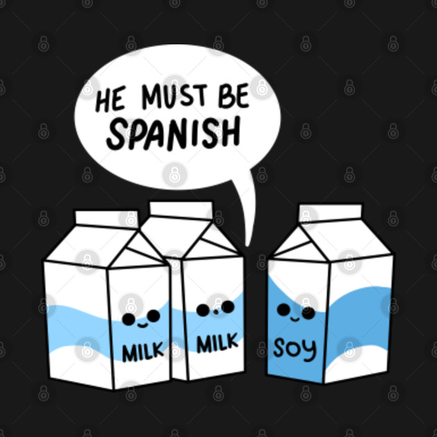 He Must Be Spanish Soy Milk For Soy Milk Lover He Must Be Spanish T