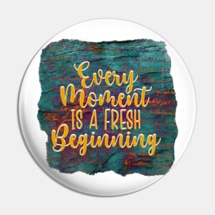 Every Moment Is A Fresh Beginning Pin