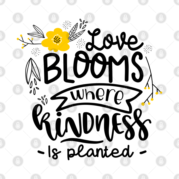 Love Blooms Where Kindness Is Planted by Phorase